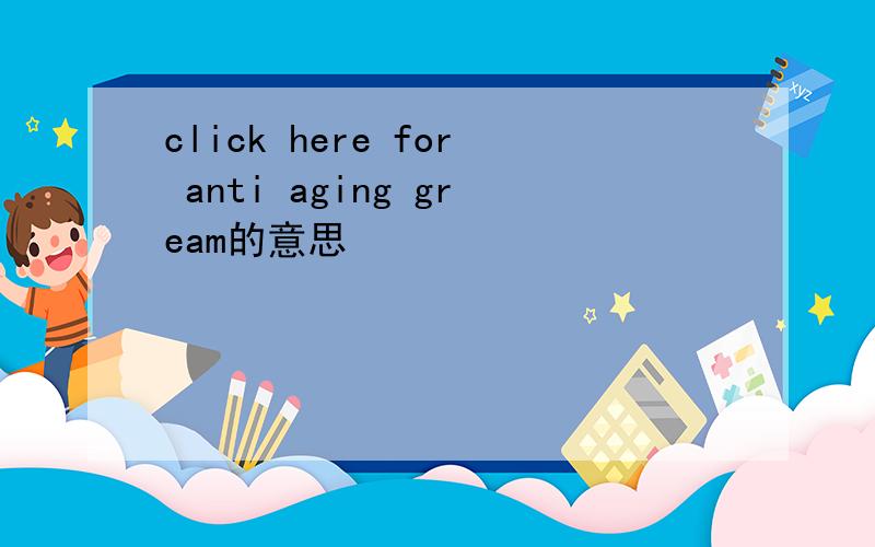 click here for anti aging gream的意思