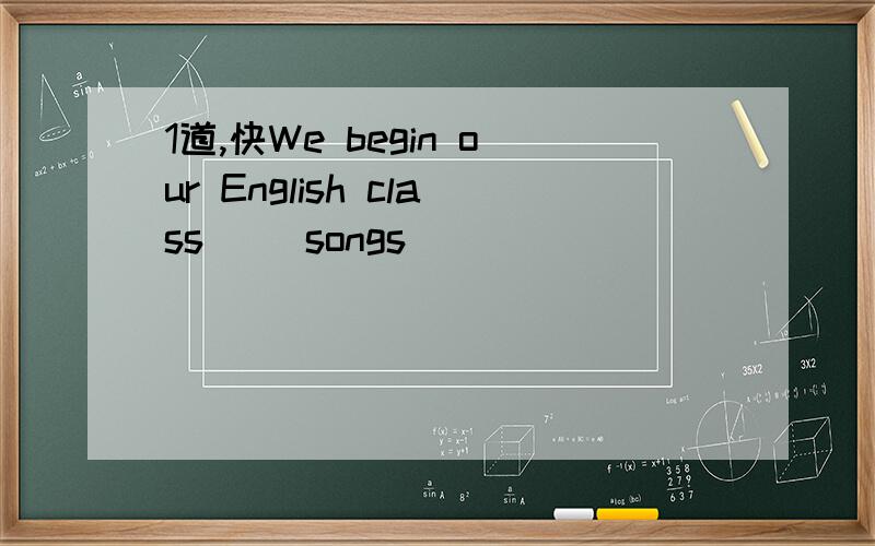 1道,快We begin our English class（ ）songs