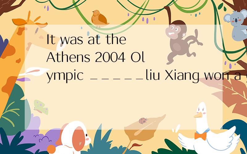 It was at the Athens 2004 Olympic _____liu Xiang won a gold