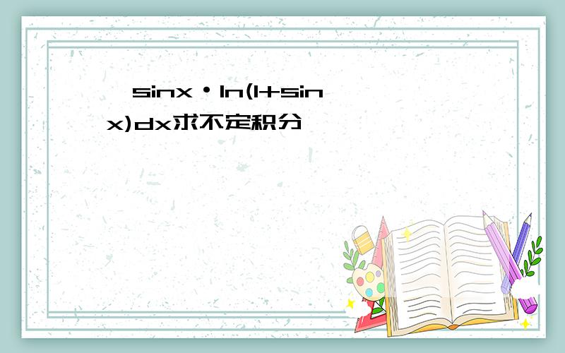 ∫sinx·ln(1+sinx)dx求不定积分