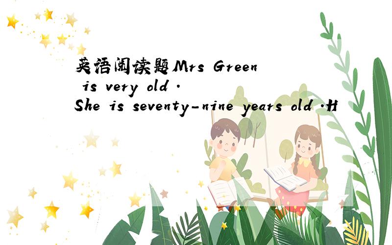 英语阅读题Mrs Green is very old .She is seventy-nine years old .H