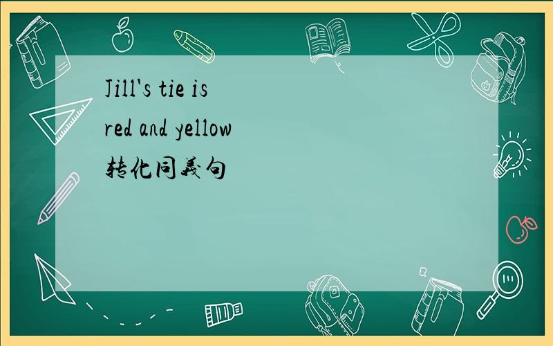 Jill's tie is red and yellow转化同义句