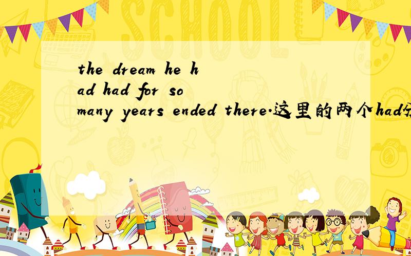 the dream he had had for so many years ended there.这里的两个had分