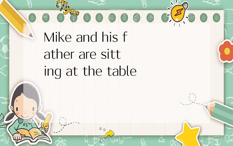 Mike and his father are sitting at the table