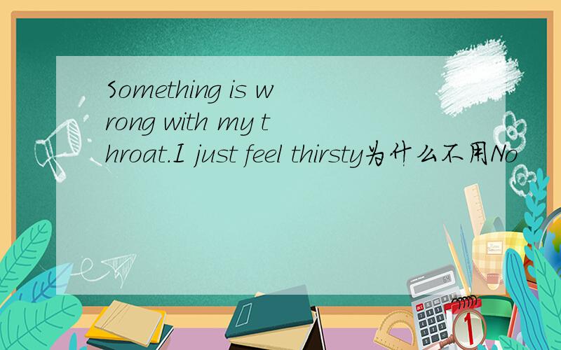 Something is wrong with my throat.I just feel thirsty为什么不用No
