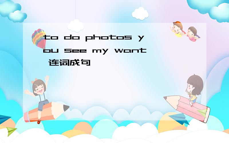 to do photos you see my want 连词成句
