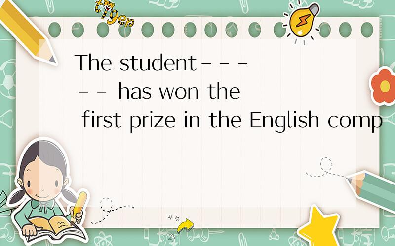 The student----- has won the first prize in the English comp