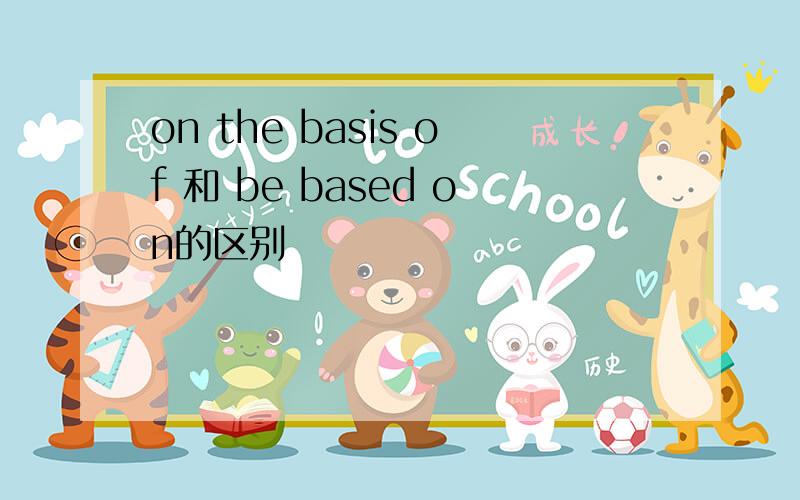 on the basis of 和 be based on的区别