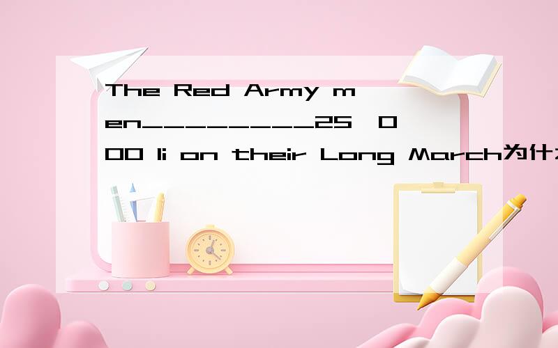 The Red Army men________25,000 li on their Long March为什么填cov