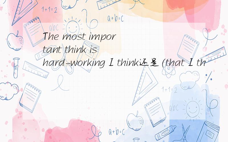 The most important think is hard-working I think还是（that I th