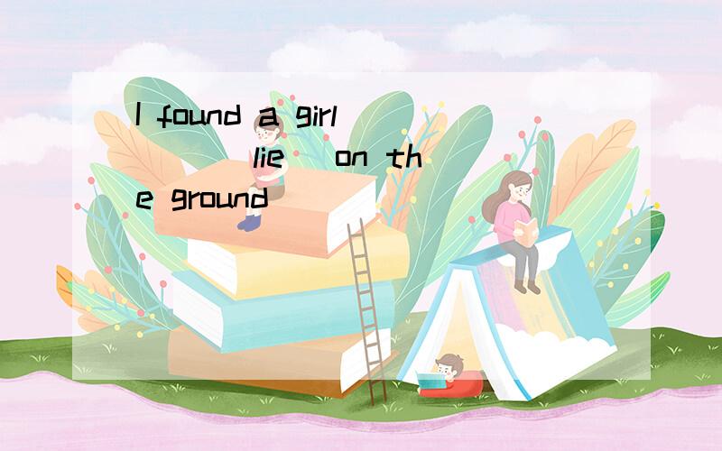 I found a girl __（lie) on the ground