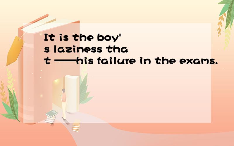 It is the boy's laziness that ——his failure in the exams.