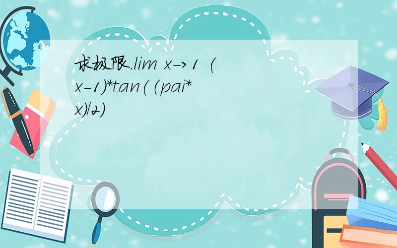 求极限.lim x->1 (x-1)*tan(（pai*x）／2）