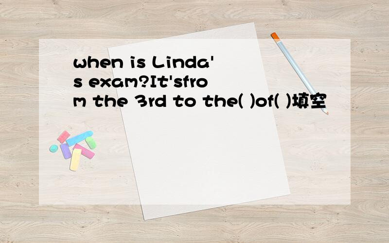 when is Linda's exam?It'sfrom the 3rd to the( )of( )填空
