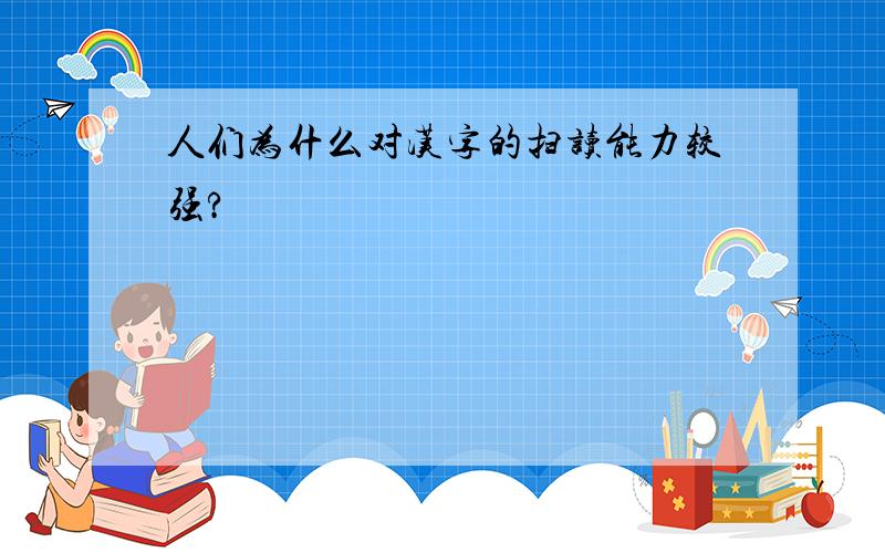 人们为什么对汉字的扫读能力较强?
