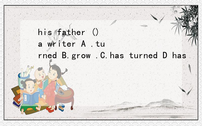 his father () a writer A .turned B.grow .C.has turned D has