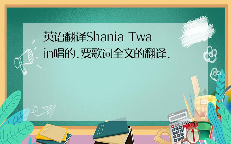 英语翻译Shania Twain唱的.要歌词全文的翻译.