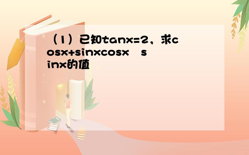 （1）已知tanx=2，求cosx+sinxcosx−sinx的值