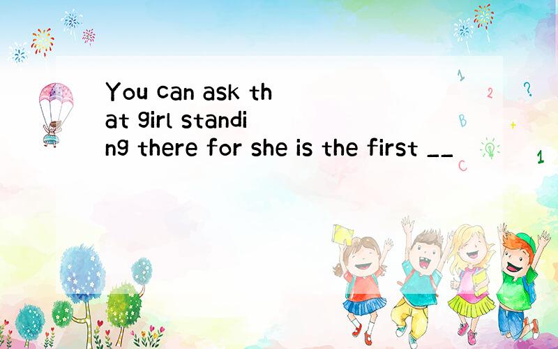 You can ask that girl standing there for she is the first __