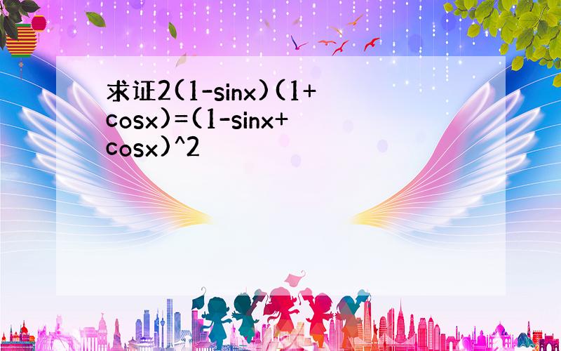 求证2(1-sinx)(1+cosx)=(1-sinx+cosx)^2