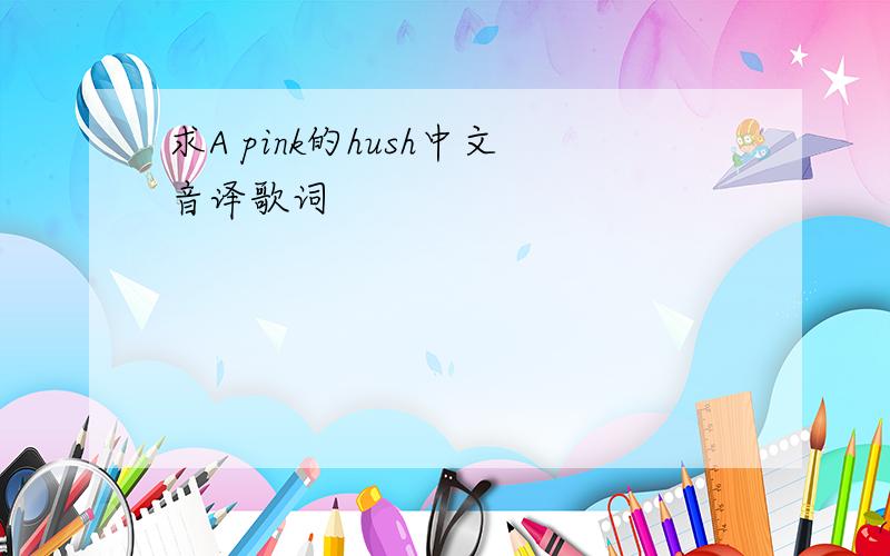 求A pink的hush中文音译歌词