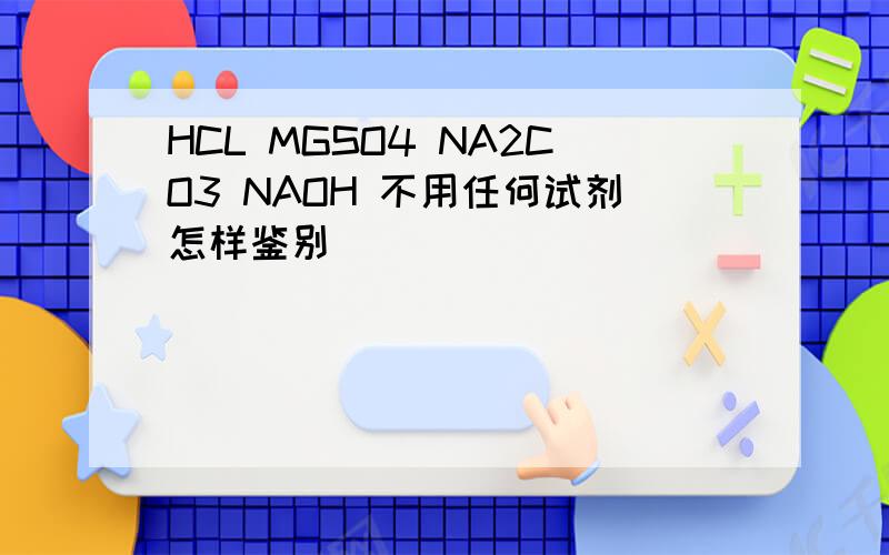HCL MGSO4 NA2CO3 NAOH 不用任何试剂怎样鉴别
