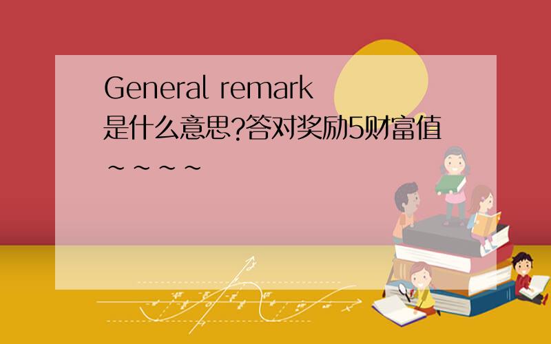 General remark是什么意思?答对奖励5财富值~~~~