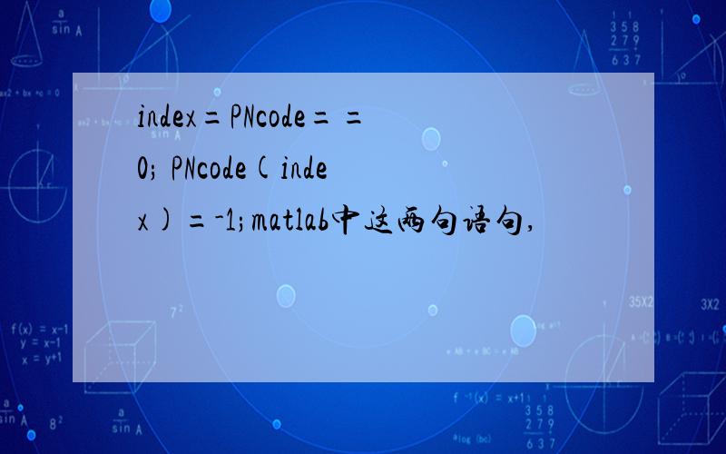 index=PNcode==0; PNcode(index)=-1;matlab中这两句语句,