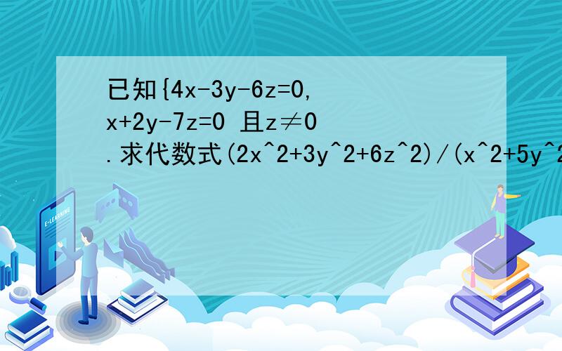 已知{4x-3y-6z=0,x+2y-7z=0 且z≠0.求代数式(2x^2+3y^2+6z^2)/(x^2+5y^2+