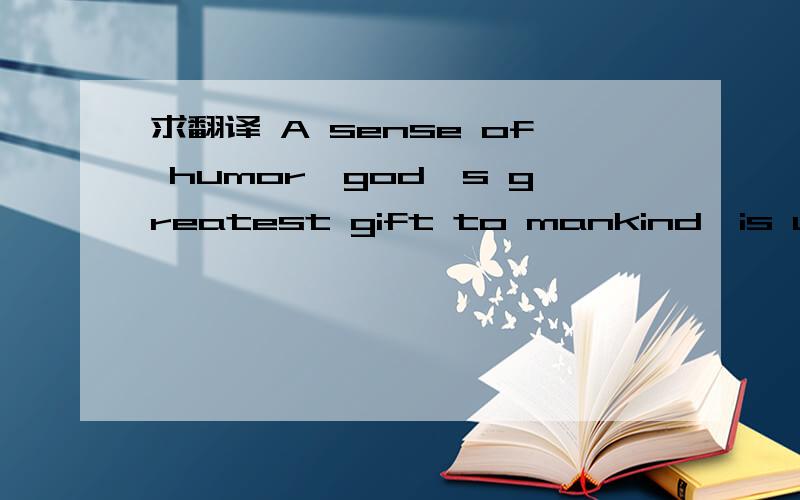 求翻译 A sense of humor,god's greatest gift to mankind,is unive