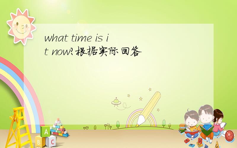 what time is it now?根据实际回答