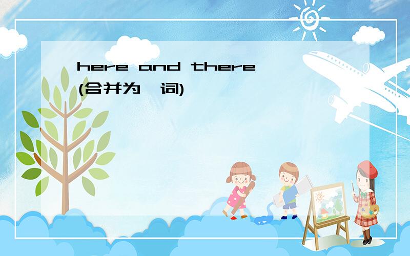 here and there(合并为一词)