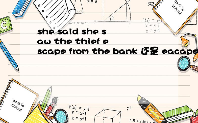 she said she saw the thief escape from the bank 还是 eacaped