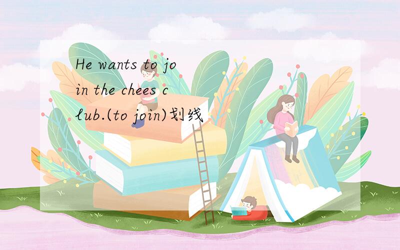 He wants to join the chees club.(to join)划线