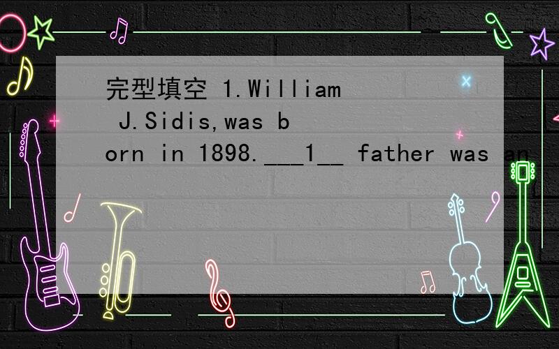 完型填空 1.William J.Sidis,was born in 1898.___1__ father was an