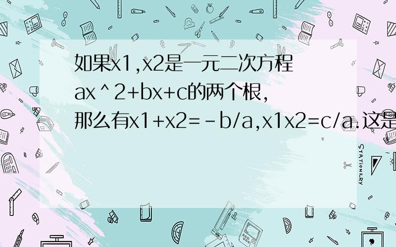 如果x1,x2是一元二次方程ax＾2+bx+c的两个根,那么有x1+x2=－b/a,x1x2=c/a.这是一元二次方程的