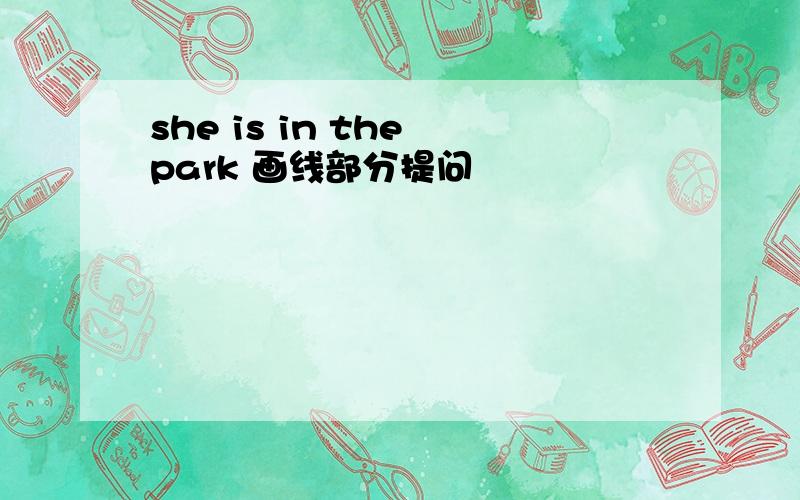she is in the park 画线部分提问