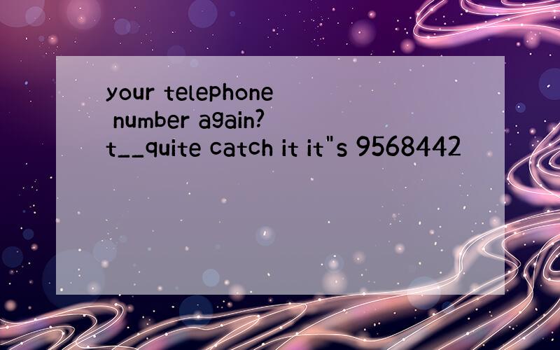 your telephone number again?t__quite catch it it