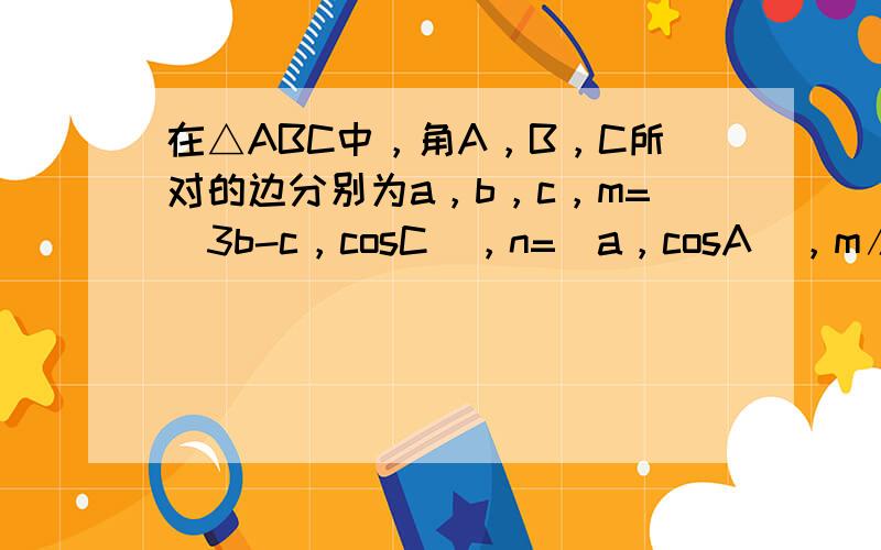 在△ABC中，角A，B，C所对的边分别为a，b，c，m=（3b-c，cosC），n=（a，cosA），m∥n，则cosA