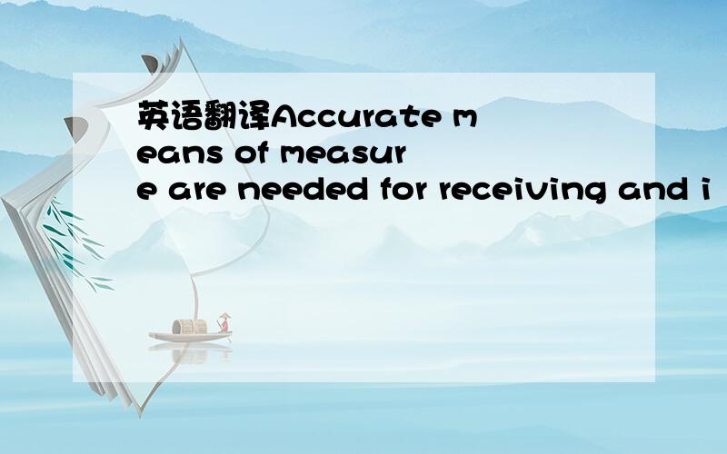 英语翻译Accurate means of measure are needed for receiving and i