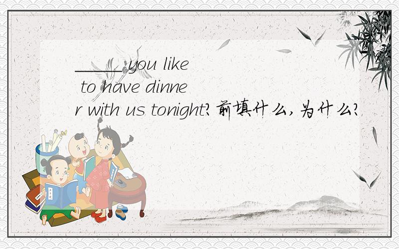_____ you like to have dinner with us tonight?前填什么,为什么?
