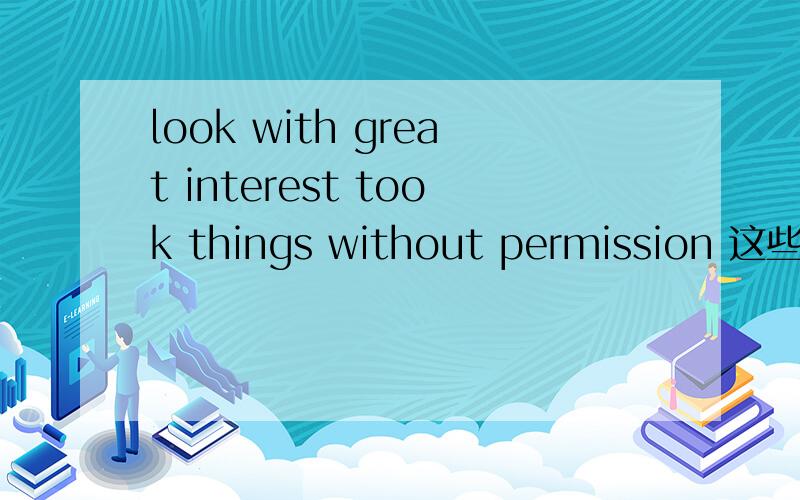 look with great interest took things without permission 这些短语