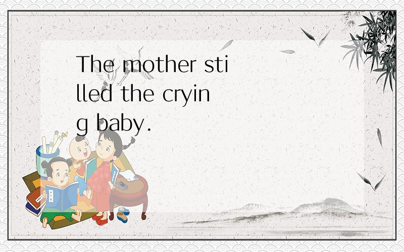 The mother stilled the crying baby.
