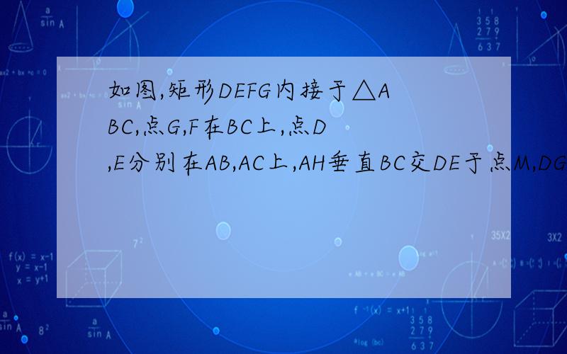 如图,矩形DEFG内接于△ABC,点G,F在BC上,点D,E分别在AB,AC上,AH垂直BC交DE于点M,DG:DE=1