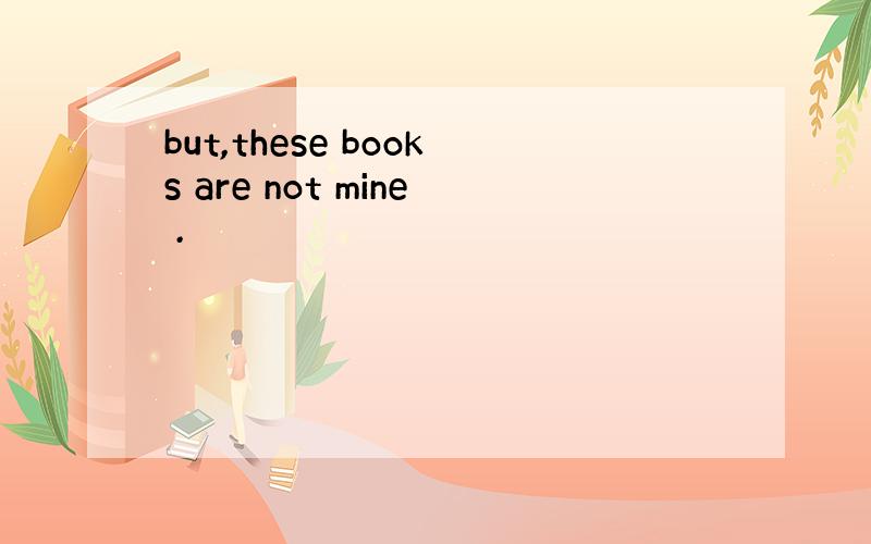 but,these books are not mine .