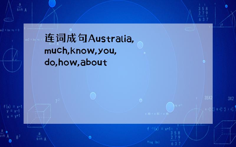 连词成句Australia,much,know,you,do,how,about