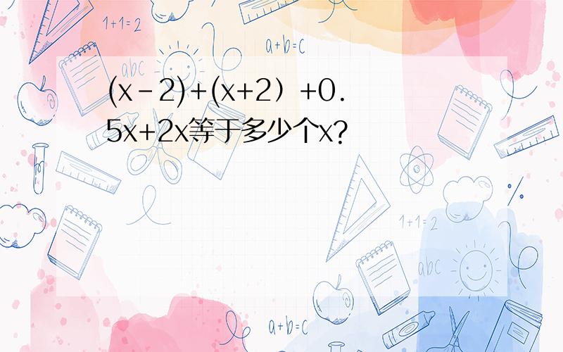 (x-2)+(x+2）+0.5x+2x等于多少个x?