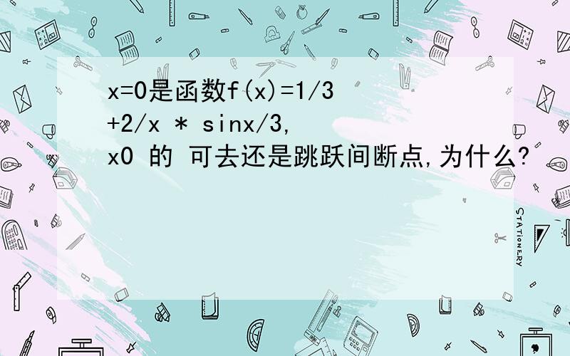 x=0是函数f(x)=1/3+2/x * sinx/3,x0 的 可去还是跳跃间断点,为什么?