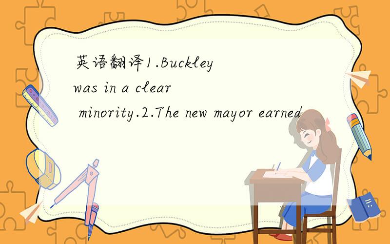 英语翻译1.Buckley was in a clear minority.2.The new mayor earned