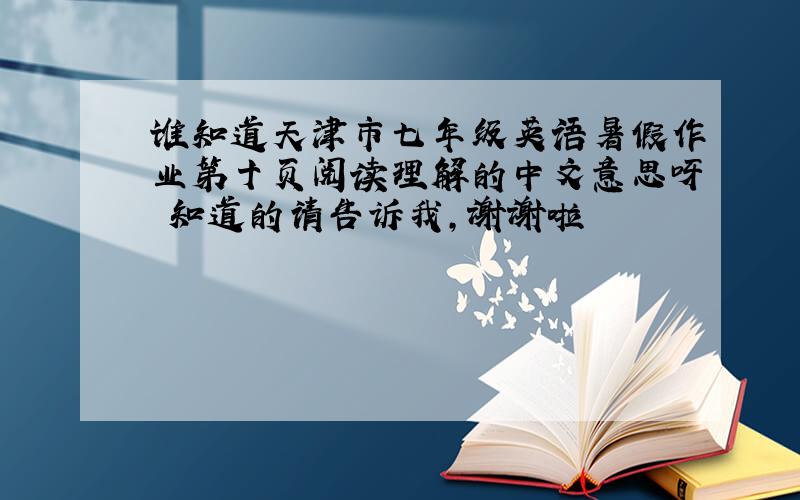 谁知道天津市七年级英语暑假作业第十页阅读理解的中文意思呀 知道的请告诉我,谢谢啦